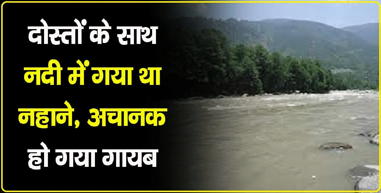 हिमाचल: नदी में नहाने उत्तरा 29 वर्षीय युवक हुआ लापता, पुलिस ने चलाया सर्च ऑपरेशन