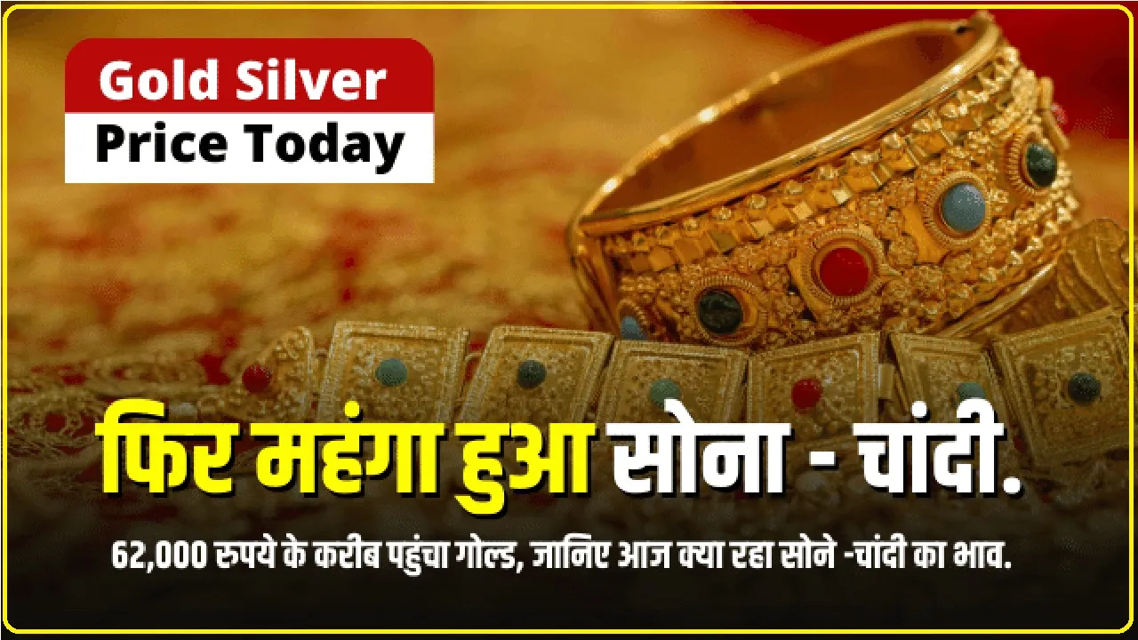Gold Silver Price : सोना में आया तगड़ा उछाल ! 62,000 रुपये के करीब पहुंचा गोल्ड, जानिए आज क्या रहा सोने -चांदी का भाव.