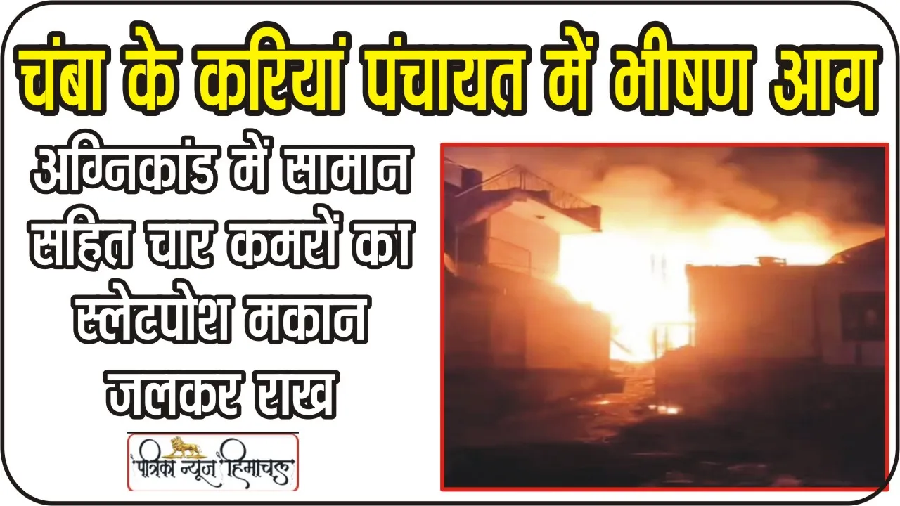 Chamba Hindi News || चंबा के करियां में स्लेट पोश दो मंजिला मकान में लगी भीषण आग, 50 लाख की संपत्ति को स्वाह