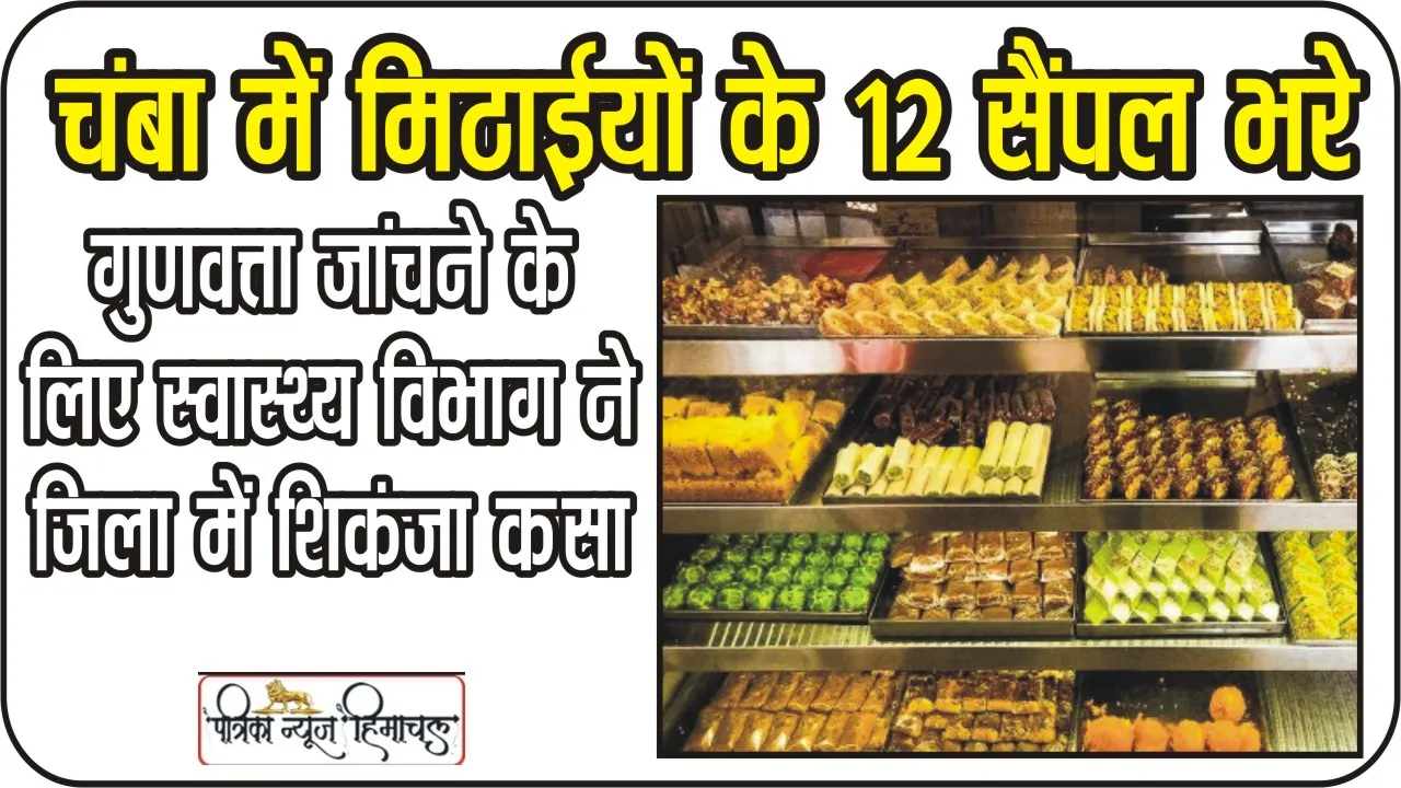 Chamba Hindi News || चंबा में त्योहारी सीजन में बाहरी राज्यों से आने वाली मिठाईयों के 12 सैंपल भरे, जांच के लिए भेजे