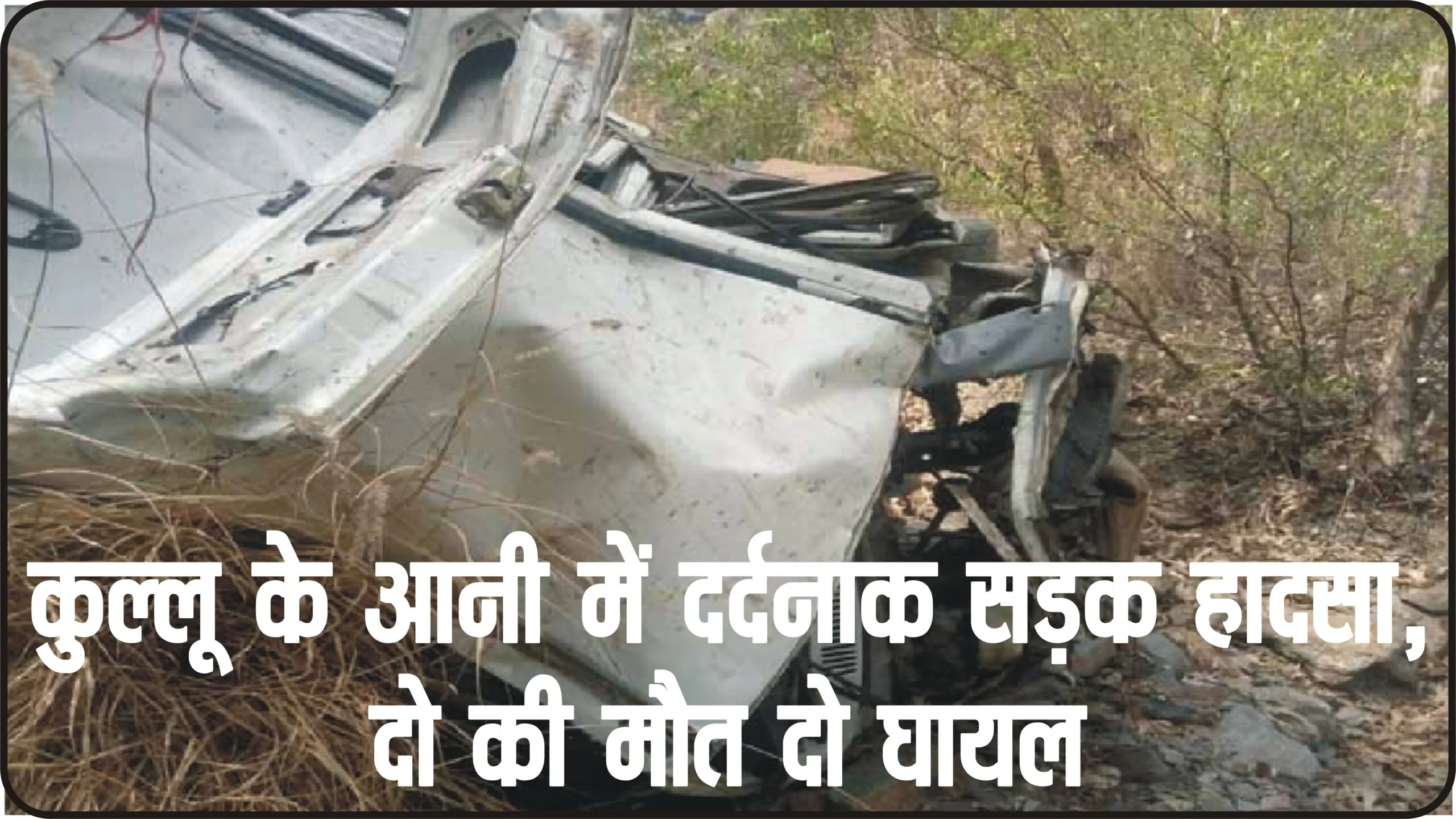 Himachal News || कुल्लू के आनी में दर्दनाक सड़क हादसा, दो की मौत दो घायल