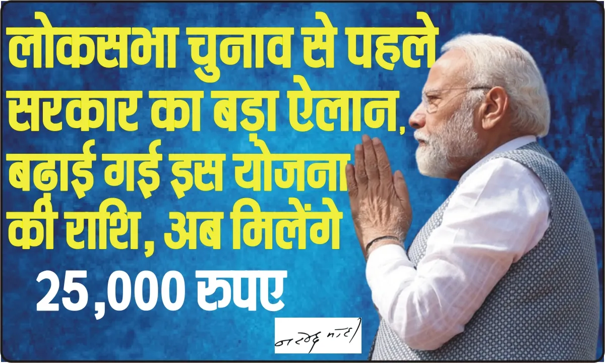 Modi government Schemes || लोकसभा चुनाव से पहले सरकार का बड़ा ऐलान, बढ़ाई गई इस योजना की राशि अब मिलेंगे 25,000 रुपए