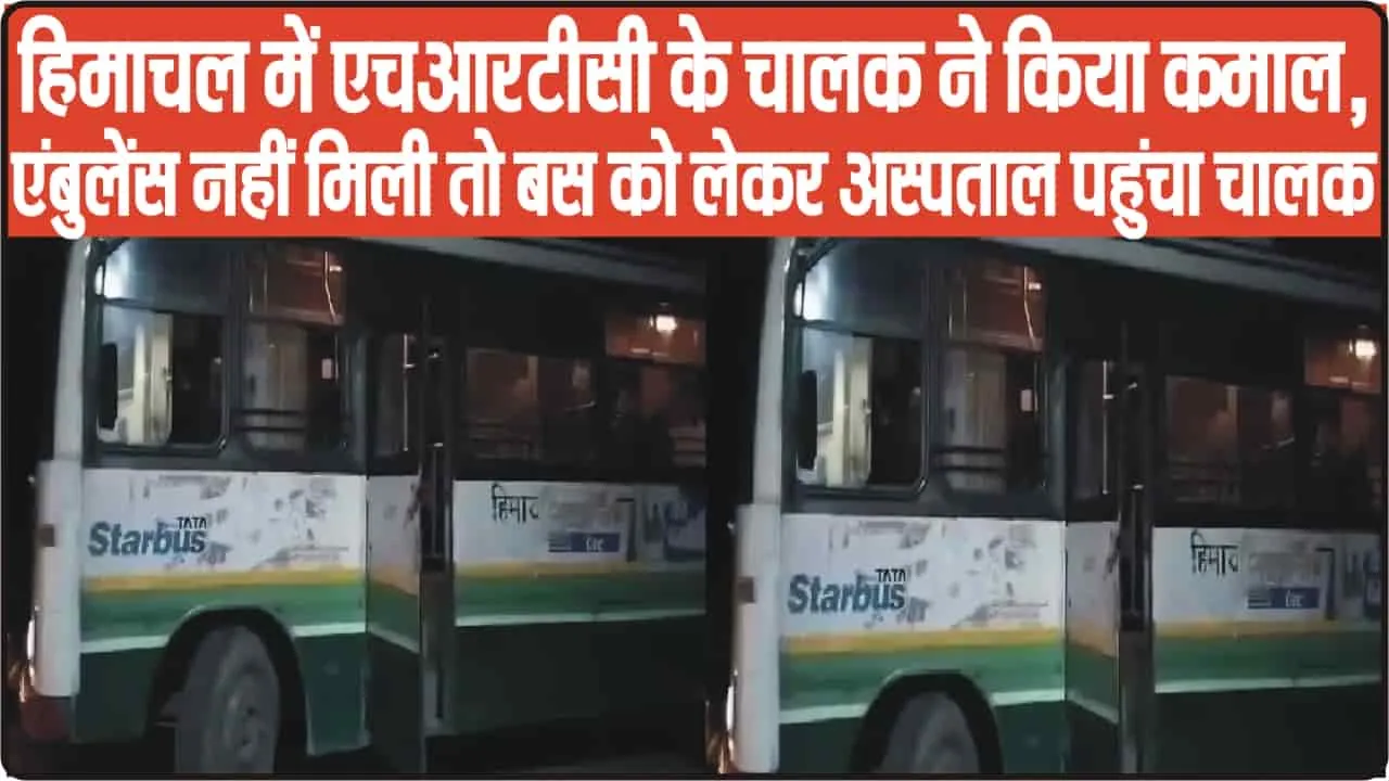 Himachal News || हिमाचल में HRTC के चालक ने किया कमाल, एंबुलेंस नहीं मिली तो बस को लेकर अस्पताल पहुंचा चालक 
