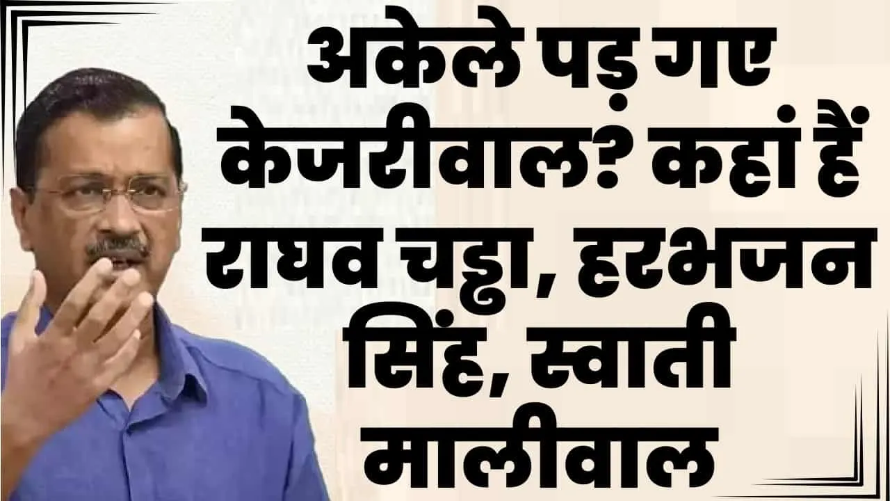 Arvind Kejriwal Update || अकेले पड़ गए केजरीवाल? कहां हैं राघव चड्ढा, हरभजन सिंह, स्वाती मालीवाल