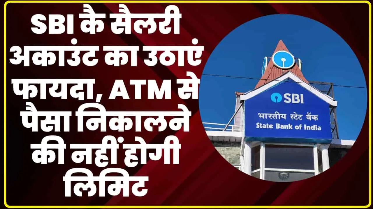 SBI Salary Account || SBI कै सैलरी अकाउंट का उठाएं फायदा, ATM से पैसा निकालने की नहीं होगी लिमिट