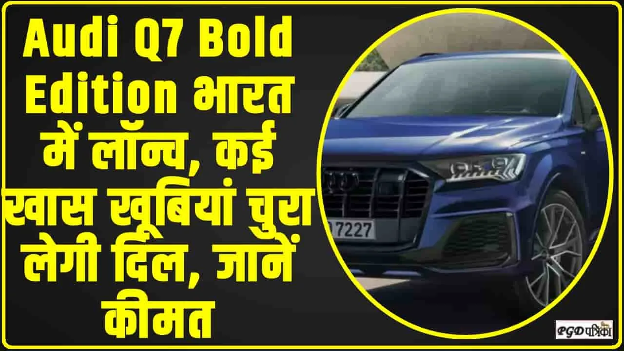 Audi Q7 Bold Edition Price || Audi Q7 Bold Edition भारत में लॉन्च, कई खास खूबियां चुरा लेगी दिल, जानें कीमत