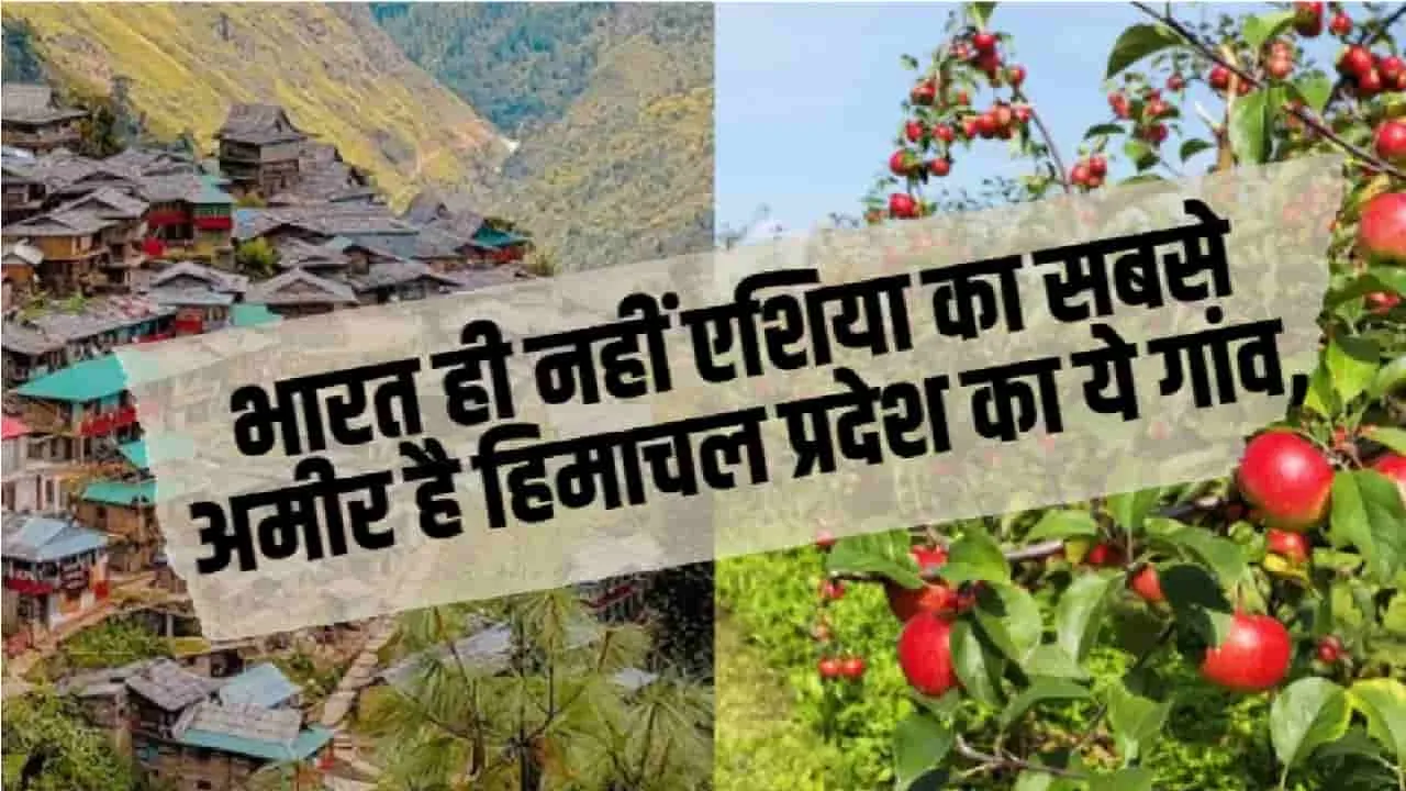 भारत ही नहीं एशिया का सबसे अमीर है हिमाचल प्रदेश का ये गांव, एक परिवार 1 करोड़ से भी ज्यादा कमाता है