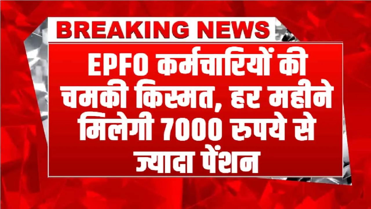 EPFO कर्मचारियों की चमकी किस्मत, हर महीने मिलेगी 7000 रुपये से ज्यादा पेंशन