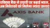 Axis Bank FD Interest Rates || Axis Bank ने एफडी पर ब्याज बढ़ाया, बैंक 18 महीने की एफडी पर दे रहा फाडू ब्याज