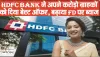 HDFC Bank ने अपने करोड़ो ग्राहकों को दी बड़ी खुशखबरी, बेस्ट ऑफर के साथ बढ़ाया FD पर ब्याज