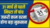 Deadline 31 March || 31 मार्च से पहले निपटा लें पांच जरूरी काम, वरना हो सकता है बड़ा नुकसान..