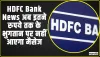 नई दिल्ली HDFC Bank News || एचडीएफसी बैंक का ऐलान, अब इतने रुपये तक के भुगतान पर नहीं आएगा मैसेज!