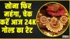 Gold Price Today || सोना फिर महंगा, चेक करें आज 24K गोल्ड का रेट