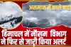 Himachal Weather News || हिमाचल में मौसम  विभाग ने फिर से जारी किया अलर्ट, अगले तीन दिन ऐसा रहेगा प्रदेश का मौसम