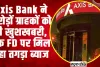 Axis Bank FD Rates ||  Axis Bank के करोड़ों ग्राहकों के लिए बड़ी खबर!  बैंक FD पर मिल रहा तगड़ा ब्याज