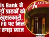 Axis Bank FD Rates ||  Axis Bank के करोड़ों ग्राहकों के लिए बड़ी खबर!  बैंक FD पर मिल रहा तगड़ा ब्याज