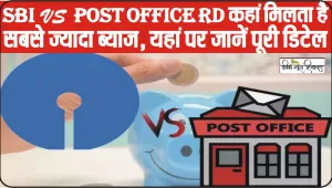 SBI RD vs Post Office RD || SBI या Post Office RD कहां मिलता है सबसे ज्यादा ब्याज, यहां पर जानें पूरी डिटेल