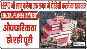 Himachal Pradesh University || HPU भी लागू करेगा एक समय में दो डिग्री करने का प्रावधान, औपचारिकता हो रही पूरी