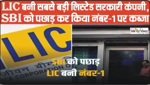 LIC Share Price || LIC बनी सबसे बड़ी लिस्टेड सरकारी कंपनी, SBI को पछाड़ कर किया नंबर-1 पर कब्जा