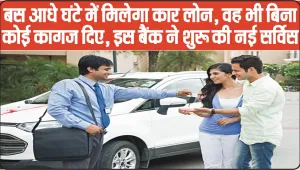 Car Loan || बस आधे घंटे में मिलेगा कार लोन, वह भी बिना कोई कागज दिए, इस बैंक ने शुरू की नई सर्विस