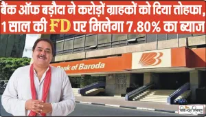BoB FD Interest Rate || बैंक ऑफ बड़ौदा ने करोड़ों ग्राहकों को दिया तोहफा, 1 साल की FD पर मिलेगा 7.80% का ब्याज