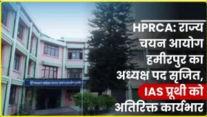 HPRCA || राज्य चयन आयोग हमीरपुर का अध्यक्ष पद सृजित, प्रूथी को अतिरिक्त कार्यभार