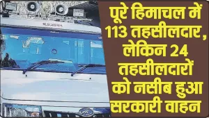 Himachal News || पूरे हिमाचल में 113 तहसीलदार, लेकिन 24 तहसीलदारों को नसीब हुआ सरकारी वाहन