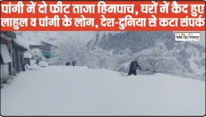 Himachal Weather Today || हिमाचल में भारी हिमपात, पांगी में दो फीट, घरों में कैद हुए लाहुल-पांगी के लोग, इस दिन तक अलर्ट जारी
