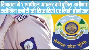 हिमाचल में 7 एचपीएस अफसर बने पुलिस अधीक्षक, स्क्रीनिंग कमेटी की सिफारिशों पर मिली प्रोमोशन
