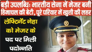 बड़ी उपलब्धि || भारतीय सेना में मेजर बनी हिमाचल की बेटी, पूरे परिवार में खुशी की लहर 