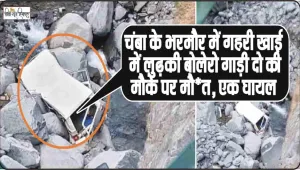 Himachal Road Accident News || चंबा के भरमौर में गहरी खाई में लुढ़की बोलेरो गाड़ी दो की मौके पर माै*त, एक घायल 