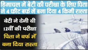 Himachal News || गजब हो गया, हिमाचल में बेटी की परीक्षा के लिए पिता ने 4 फीट बर्फ में बना दिया 4 किमी रास्ता