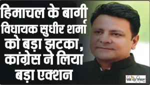 Himachal Pradesh News || हिमाचल के बागी विधायक सुधीर शर्मा को बड़ा झटका, कांग्रेस ने लिया बड़ा एक्शन, जानिए पूरी डिटले 
