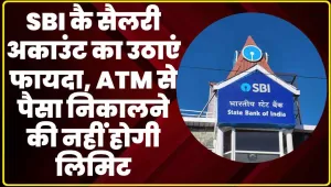 SBI Salary Account || SBI कै सैलरी अकाउंट का उठाएं फायदा, ATM से पैसा निकालने की नहीं होगी लिमिट
