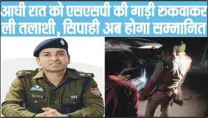 Good Duty || चैकिंग के लिए चौराहे पर तैनात पुलिस कर्मी ने किया ऐसा कमाल, कि आधी रात को एसएसपी की गाड़ी रुकवाकर ली तलाशी