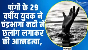 पांगी के 29 वर्षीय युवक ने चंद्रभागा नदी में छलांग लगाकर की आत्महत्या, 