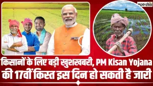 किसानों के लिए बड़ी खुशखबरी, PM Kisan Yojana की 17वीं किस्त इस दिन हो सकती है जारी, इतना मिलेगा पैसा