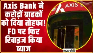 Axis Bank FD Rates || Axis Bank ने करोड़ों ग्राहकों को दिया तोहफा! FD पर फिर रिवाइज किया ब्याज