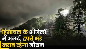 weather alert Himachal : हिमाचल प्रदेश के इन 8 जिलों के लिए अलर्ट जारी, हफ्ते भर मौसम खराब- जानें