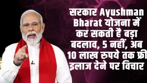 Ayushman Bharat Yojana | सरकार Ayushman Bharat योजना में कर सकती है बड़ा बदलाव, 5 नहीं, अब 10 लाख रुपये तक फ्री इलाज देने पर विचार