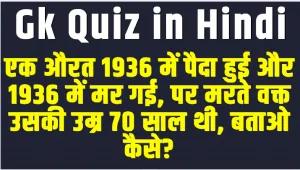 Knowledge Test Quiz Questions || एक औरत 1936 में पैदा हुई और 1936 में मर गई, पर मरते वक्त उसकी उम्र 70 साल थी, बताओ कैसे?