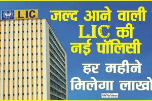LIC New Policy || जल्द आने वाली हैं LIC की नई पॉलिसी,ग्राहकों को मिलेगा जबरदस्त लाभ