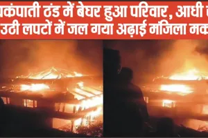Himachal News || आधी रात को उठी लपटों में जल गया अढ़ाई मंजिला मकान, ठंड में बेघर हुआ परिवार