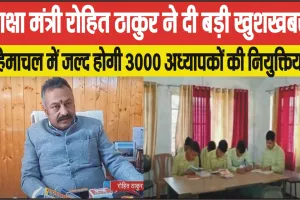 Teachers Appointment || ​शिक्षा मंत्री रोहित ठाकुर ने दी बड़ी खुशखबरी, हिमाचल में जल्द होगी 3000 अध्यापकों की नियुक्तियां 