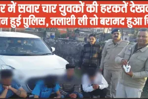 Himachal Crime News || कार में सवार चार युवकों की हरकतें देखकर हैरान हुई पुलिस, तलाशी ली तो बरामद हुआ चिट्टा 
