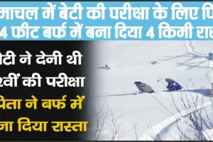 Himachal News || गजब हो गया, हिमाचल में बेटी की परीक्षा के लिए पिता ने 4 फीट बर्फ में बना दिया 4 किमी रास्ता