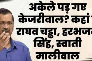 Arvind Kejriwal Update || अकेले पड़ गए केजरीवाल? कहां हैं राघव चड्ढा, हरभजन सिंह, स्वाती मालीवाल