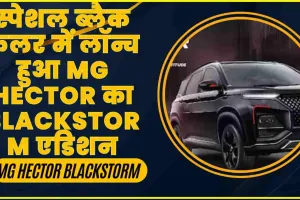 MG Hector Blackstorm || स्पेशल ब्लैक कलर में लॉन्च हुआ MG Hector का Blackstorm एडिशन, ऑनलाइन भी कर सकते हैं बुक