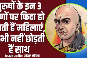 Chanakya Niti || क्या आपको पता है कि पुरुषों के इन 3 गुणों पर फिदा हो जाती हैं महिलाएं, कभी नहीं छोड़ती हैं साथ