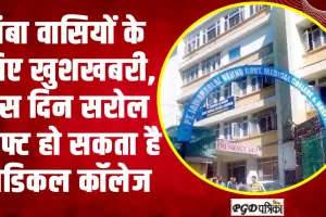 Chamba Hindi News || चंबा वासियों के लिए खुशखबरी, इस दिन सरोल शिफ्ट हो सकता है मेडिकल कॉलेज